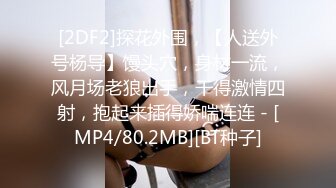 [2DF2]探花外围，【人送外号杨导】馒头穴，身材一流，风月场老狼出手，干得激情四射，抱起来插得娇喘连连 - [MP4/80.2MB][BT种子]