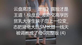 云盘高质㊙️泄密》露脸才是王道！极度反_差斯文高学历贫乳大学生妹子恋上一位变_态肥猪佬大玩SM长腿一线天被调教成了母G完整版 (4)