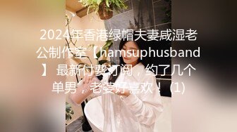 2024年香港绿帽夫妻咸湿老公制作室【hamsuphusband】 最新付费订阅，约了几个单男，老婆好喜欢！ (1)