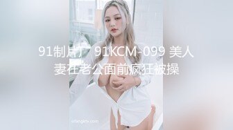 91制片厂 91KCM-099 美人妻在老公面前疯狂被操