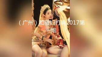 （广州）和骚妇打响2017第一炮