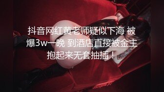 抖音网红黄老师疑似下海 被爆3w一晚 到酒店直接被金主抱起来无套抽插！