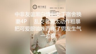 中非友谊黑白情侣女工宿舍换妻4P❤️乱交老黑太动作粗暴把可爱眼镜妹弄疼了男友生气一边草