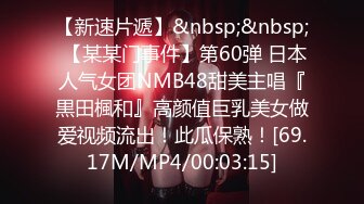 【新速片遞】&nbsp;&nbsp; 【某某门事件】第60弹 日本人气女团NMB48甜美主唱『黒田楓和』高颜值巨乳美女做爱视频流出！此瓜保熟！[69.17M/MP4/00:03:15]