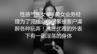 ✿性感气质女神✿美女业务经理为了完成业绩假装被客户灌醉各种玩弄！端庄优雅的外表下有一副淫荡的身体