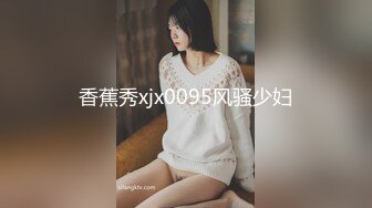 香蕉秀xjx0095风骚少妇