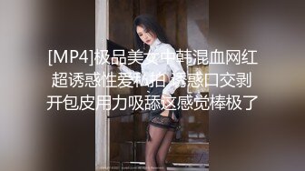 [MP4]极品美女中韩混血网红超诱惑性爱私拍 诱惑口交剥开包皮用力吸舔这感觉棒极了