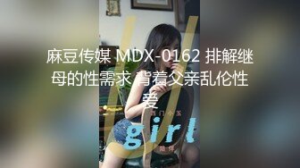 麻豆传媒 MDX-0162 排解继母的性需求 背着父亲乱伦性爱