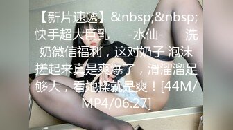 【新片速遞】&nbsp;&nbsp;快手超大巨乳❤️-水仙-❤️ 洗奶微信福利，这对奶子 泡沫搓起来真是爽爆了，滑溜溜足够大，看她揉就是爽！[44M/MP4/06:27]