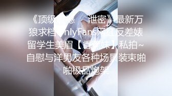 《顶级震撼㊙️泄密》最新万狼求档OnlyFans网红反差婊留学生美眉【香蕉妹】私拍~自慰与洋男友各种场景装束啪啪极品炮架