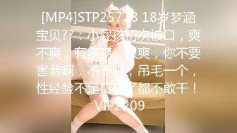 [MP4]STP25778 18岁梦涵宝贝??：小屁孩初次被口，爽不爽，有多爽，很爽，你不要害羞啊，不干啊，吊毛一个，性经验不足口硬了都不敢干！ VIP2209