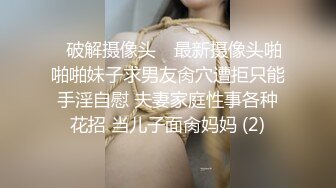 ✿破解摄像头✿ 最新摄像头啪啪啪妹子求男友肏穴遭拒只能手淫自慰 夫妻家庭性事各种花招 当儿子面肏妈妈 (2)