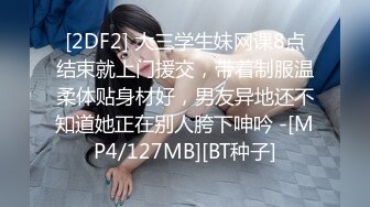 [2DF2] 大三学生妹网课8点结束就上门援交，带着制服温柔体贴身材好，男友异地还不知道她正在别人胯下呻吟 -[MP4/127MB][BT种子]