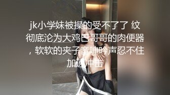 jk小学妹被操的受不了了 纹彻底沦为大鸡巴哥哥的肉便器，软软的夹子音呻吟声忍不住加速冲击