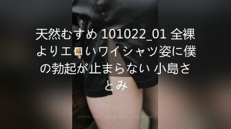 天然むすめ 101022_01 全裸よりエロいワイシャツ姿に僕の勃起が止まらない 小島さとみ