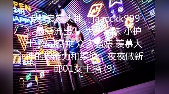 专约良家大神『jaacckk999』最新流出❤️大一学妹 小护士 实习空乘 众多骚婊 羡慕大神的钞能力和渠道，夜夜做新郎01女主播 (9)