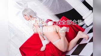 91大神括约肌大叔全部合集 唯美巨根与翘臀