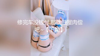 修完车没钱付,那就进屋肉偿吧~【下篇】