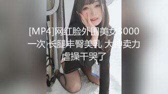 [MP4]网红脸外围美女3000一次 长腿丰臀美乳 大神卖力虐操干哭了