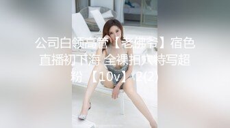 公司白领高管【老佛爷】宿色直播初下海 全裸扣穴特写超粉 【10v】 2(2)