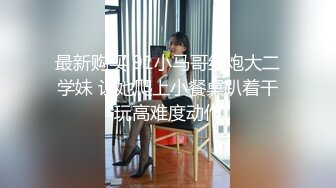 最新购买 91小马哥约炮大二学妹 让她爬上小餐桌趴着干玩高难度动作