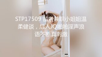 STP17509 苗条兼职小姐姐温柔健谈，后入JQ啪啪淫声浪语不断真刺激