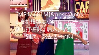 [MP4/ 681M]&nbsp;&nbsp;高挑模特美少妇女上位无套暴力打桩机，后入多姿势下下到底，死去活来的叫