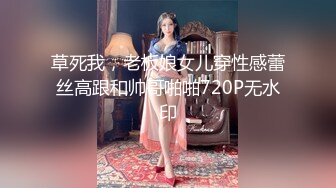 草死我，老板娘女儿穿性感蕾丝高跟和帅哥啪啪720P无水印