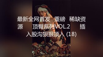 最新全网首发✅重磅✅稀缺资源❤️ 顶臀系列VOL.2❤️ 插入股沟狠狠顶入 (18)