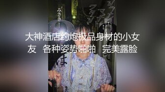 大神酒店约炮极品身材的小女友✿各种姿势啪啪✿完美露脸