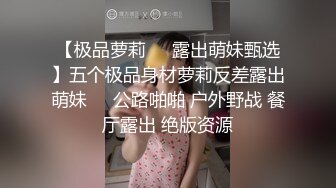 【极品萝莉❤️露出萌妹甄选】五个极品身材萝莉反差露出萌妹❤️公路啪啪 户外野战 餐厅露出 绝版资源