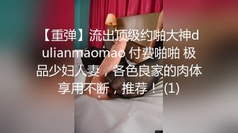 【重弹】流出顶级约啪大神dulianmaomao 付费啪啪 极品少妇人妻，各色良家的肉体享用不断，推荐！ (1)