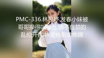 PMC-336.林思妤.发春小妹被哥哥操得叫爸爸.情不自禁的乱伦开苞中.蜜桃影像传媒