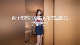 两个超嫩的小美女浴室里脱光了轮流干.