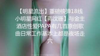 【明星流出】重磅核弹18线小明星网红【蒋汶珊】与金主酒店性爱PAPA有几首原创歌曲日常工作基本上都是夜场走穴