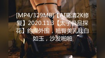 [MP4/329MB]【AI高清2K修复】2020.11.3【太子极品探花】约操外围，翘臀美乳肤白如玉，沙发啪啪