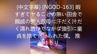 (中文字幕) [NGOD-163] 暇すぎてヤることの無い田舎で親戚の美人叔母に汗だく汁だく濡れ透けでなかば強引に童貞を捨てさせられた僕。 推川ゆうり