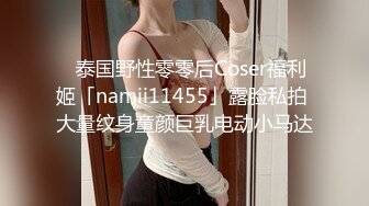 ✨泰国野性零零后Coser福利姬「namii11455」露脸私拍 大量纹身童颜巨乳电动小马达