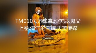 TM0107.万静雪.沙美辰.鬼父上卷.淘气的内裤.天美传媒