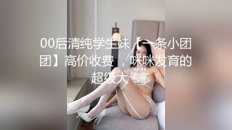 00后清纯学生妹【一条小团团】高价收费 ，咪咪发育的超级大！