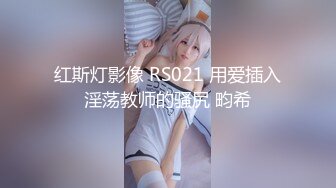 红斯灯影像 RS021 用爱插入淫荡教师的骚尻 畇希