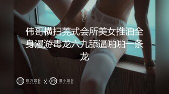 伟哥横扫莞式会所美女推油全身漫游毒龙六九舔逼啪啪一条龙