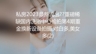 私房2023最新流出??重磅稀缺国内洗浴中心偷拍第4期重金换新设备拍摄,对白多,美女多(2)