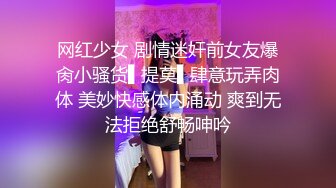 网红少女 剧情迷奸前女友爆肏小骚货▌提莫▌肆意玩弄肉体 美妙快感体内涌动 爽到无法拒绝舒畅呻吟