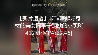 【新片速遞】 KTV灌醉好身材的美女同事干翻她的小黑B[412M/MP4/02:46]