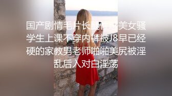 国产剧情毛片长腿性感美女骚学生上课不穿内裤被J8早已经硬的家教男老师啪啪美尻被淫乱后入对白淫荡