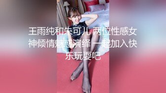 王雨纯和朱可儿 两位性感女神倾情魅惑演绎 一起加入快乐玩耍吧