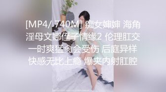 [MP4/ 740M] 痴女婶婶 海角淫母文娜侄子情缘2 伦理肛交一时爽猛肏会受伤 后庭异样快感无比上瘾 爆夹内射肛腔