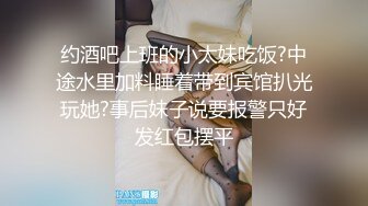 约酒吧上班的小太妹吃饭?中途水里加料睡着带到宾馆扒光玩她?事后妹子说要报警只好发红包摆平