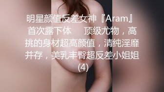 明星颜值反差女神『Aram』首次露下体❤️顶级尤物，高挑的身材超高颜值，清纯淫靡并存，美乳丰臀超反差小姐姐 (4)